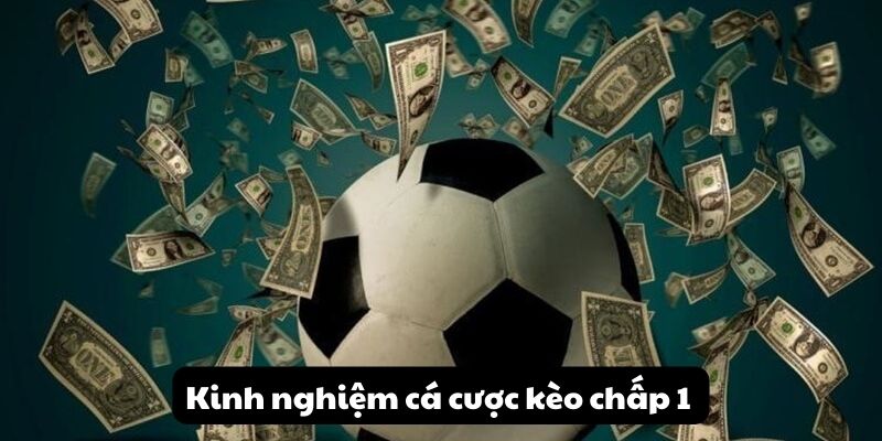 Kèo chấp 1 trái là gì? Khám phá ngay những bí quyết để chiến thắng 3 Kinh nghiệm cá cược kèo chấp 1