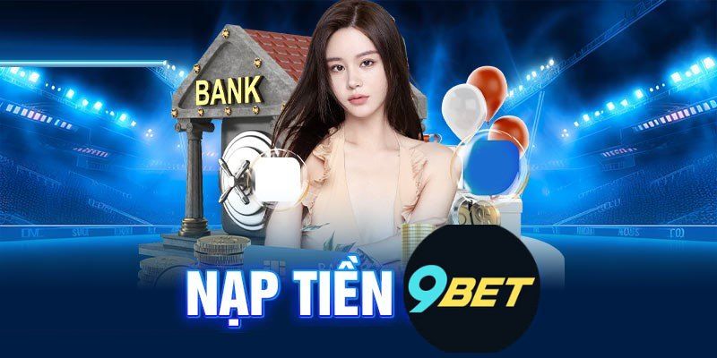 Hướng Dẫn Nạp Tiền 9Bet - Tất Tần Tật Những Điều Cần Biết 2 Hướng Dẫn Nạp Tiền vào 9Bet đơn giản cho người mới