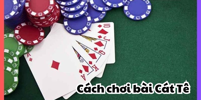 Hướng Dẫn Cách Đánh Bài Cát Tê Và Mẹo Chơi Thành Công 2 Cách đánh bài Cát Tê chi tiết và dễ hiểu nhất