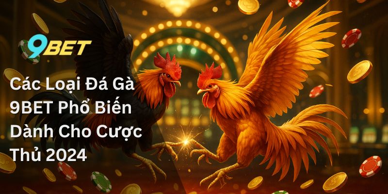 Đá Gà 9bet – Chiêm Ngưỡng Sự Tinh Hoa Của Những Chiến Kê 1 Các Loại Đá Gà 9BET Phổ Biến Dành Cho Cược Thủ 2024