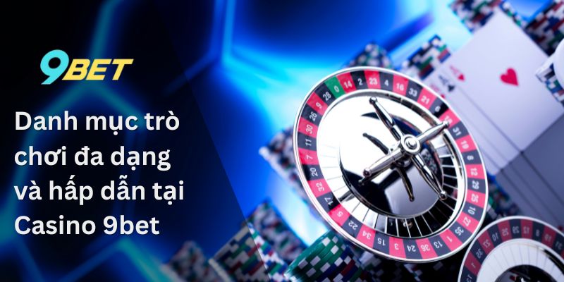 Casino 9Bet – Nơi giải trí cho những tín đồ cá cược 1 Danh mục trò chơi đa dạng và hấp dẫn tại Casino 9bet
