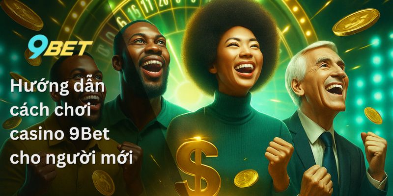 Casino 9Bet – Nơi giải trí cho những tín đồ cá cược 3 Hướng dẫn cách chơi casino 9Bet cho người mới