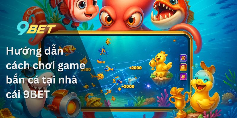 Bắn Cá 9BET – Chia Sẻ Kinh Nghiệm Từ Những Chuyên Gia 2 Hướng dẫn cách chơi game bắn cá tại nhà cái 9BET