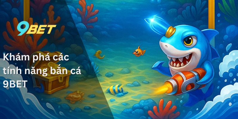 Bắn Cá 9BET – Chia Sẻ Kinh Nghiệm Từ Những Chuyên Gia 1 Khám phá các tính năng bắn cá 9BET