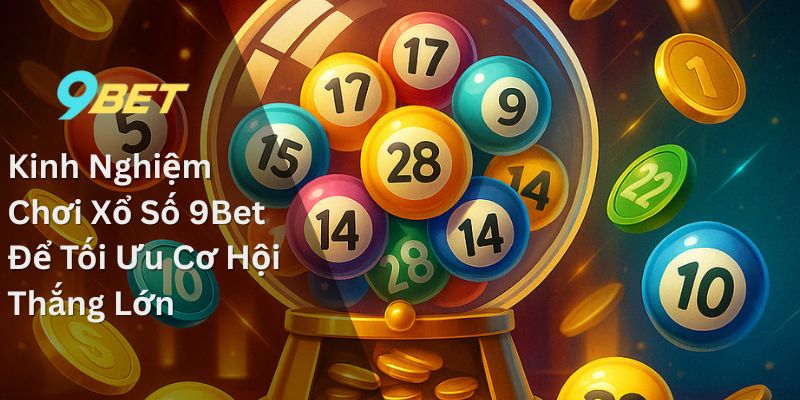 Xổ số 9Bet – Nền tảng cá cược đáng tin cậy cho mọi người 2 Kinh Nghiệm Chơi Xổ Số 9Bet Để Tối Ưu Cơ Hội Thắng Lớn