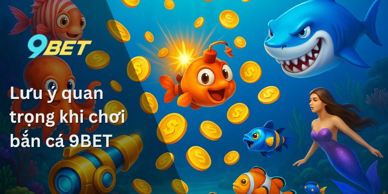 Bắn Cá 9BET – Chia Sẻ Kinh Nghiệm Từ Những Chuyên Gia 4 Lưu ý quan trọng khi chơi bắn cá 9BET