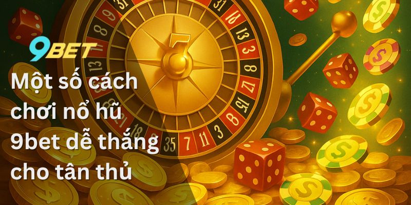 Nổ Hũ 9Bet - Hành Trình Khám Phá Thế Giới Game Đầy Kỳ Thú 2 Một số cách chơi nổ hũ 9bet dễ thắng cho tân thủ