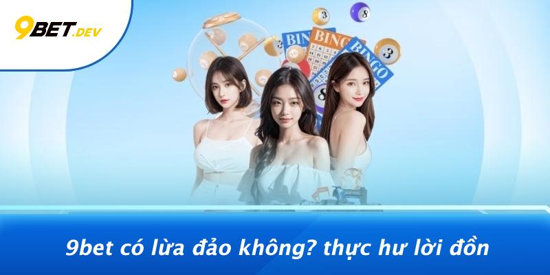 9BET Có Lừa Đảo Không: Bí Ẩn Nhà Cái Top Trend Đang Gây Sốt 2 9bet Có Lừa Đảo Không? Thực Hư Lời Đồn
