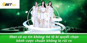 9bet Có Uy Tín Không: Hé Lộ Bí Quyết Chọn Kênh Cược Chuẩn Không Lo Rủi Ro