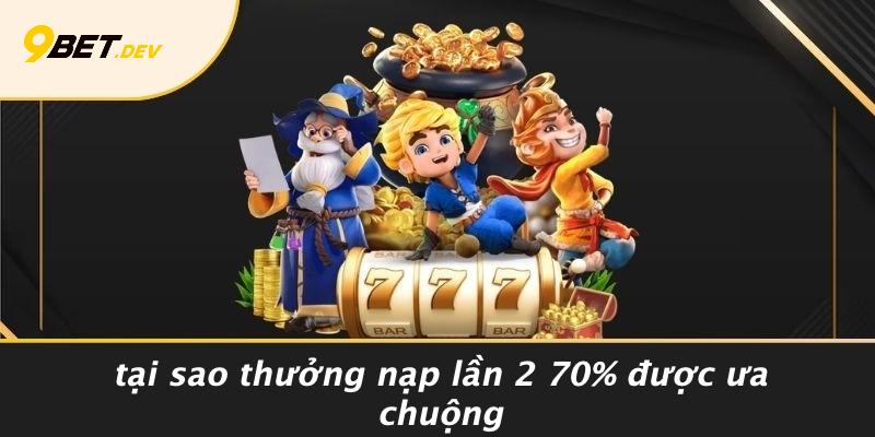 Thưởng Nạp Lần 2 70%: Bí Kíp Tăng Giá Trị Cược Từ 9BET 3 Tại Sao Thưởng Nạp Lần 2 70% Được Ưa Chuộng