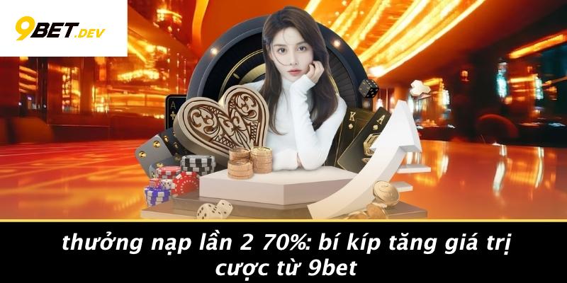 Thưởng Nạp Lần 2 70%: Bí Kíp Tăng Giá Trị Cược Từ 9BET 1 Thưởng Nạp Lần 2 70%: Bí Kíp Tăng Giá Trị Cược Từ 9BET