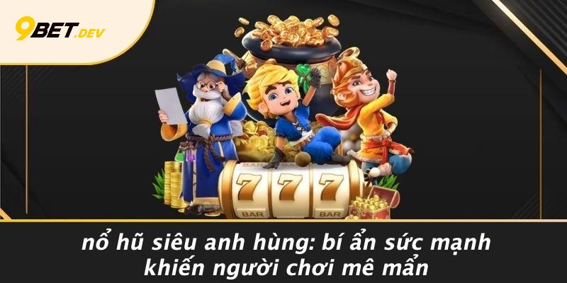 Nổ Hũ Siêu Anh Hùng: Bí Ẩn Sức Mạnh Khiến Người Chơi Mê Mẩn 1 Nổ Hũ Siêu Anh Hùng: Bí Ẩn Sức Mạnh Khiến Người Chơi Mê Mẩn