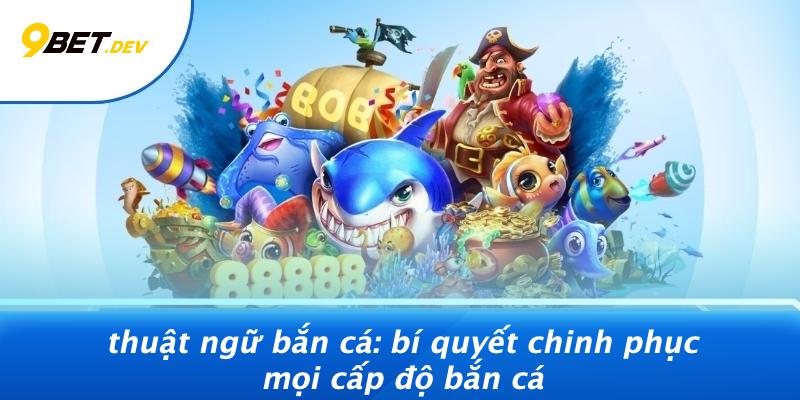 Thuật Ngữ Bắn Cá: Bí Quyết Chinh Phục Mọi Cấp Độ Bắn Cá 1 Thuật Ngữ Bắn Cá: Bí Quyết Chinh Phục Mọi Cấp Độ Bắn Cá