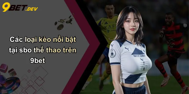 SBO Thể Thao: Khám Phá Thế Giới Cá Cược Đỉnh Cao Cùng 9bet 3 Các loại kèo nổi bật tại sbo thể thao trên 9bet