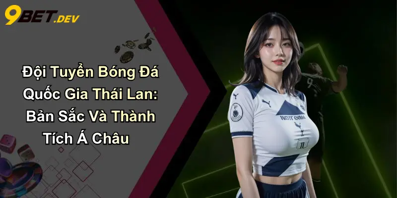 Đội Tuyển Bóng Đá Quốc Gia Thái Lan: Bản Sắc Và Thành Tích Á Châu 1 Đội Tuyển Bóng Đá Quốc Gia Thái Lan: Bản Sắc Và Thành Tích Á Châu