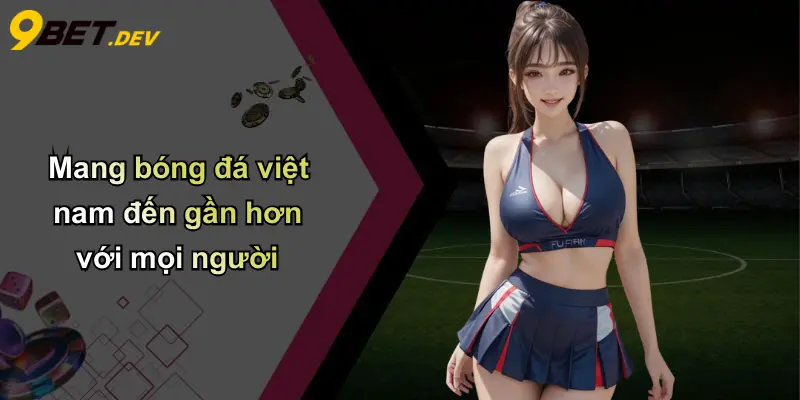 Đội Tuyển Bóng Đá Quốc Gia Việt Nam: Hành Trình Vươn Xa Châu Lục 5 Mang bóng đá việt nam đến gần hơn với mọi người