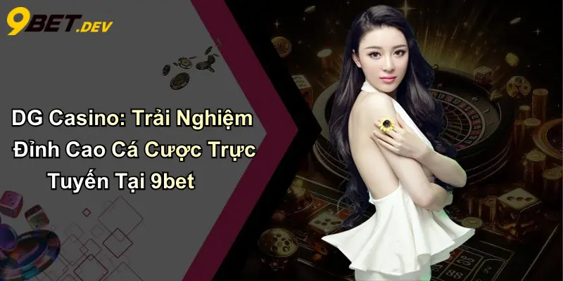 DG Casino: Trải Nghiệm Đỉnh Cao Cá Cược Trực Tuyến Tại 9bet 1 DG Casino: Trải Nghiệm Đỉnh Cao Cá Cược Trực Tuyến Tại 9bet
