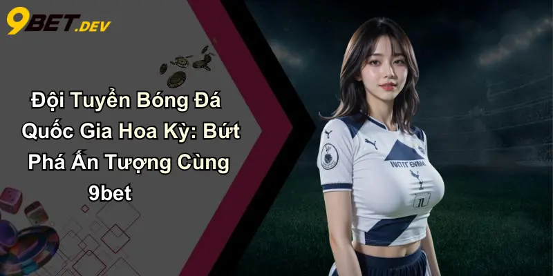 Đội Tuyển Bóng Đá Quốc Gia Hoa Kỳ: Bứt Phá Ấn Tượng Cùng 9bet 1 Đội Tuyển Bóng Đá Quốc Gia Hoa Kỳ: Bứt Phá Ấn Tượng Cùng 9bet