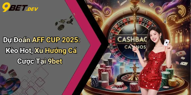 Dự Đoán AFF CUP 2025: Kèo Hot, Xu Hướng Cá Cược Tại 9bet 1 Dự Đoán AFF CUP 2025: Kèo Hot, Xu Hướng Cá Cược Tại 9bet