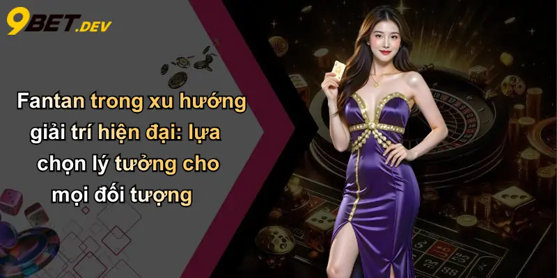 Fantan: Khám Phá Sức Hút Bất Tận Của Trò Chơi Truyền Thống Cùng 9bet 5 Fantan trong xu hướng giải trí hiện đại: lựa chọn lý tưởng cho mọi đối tượng