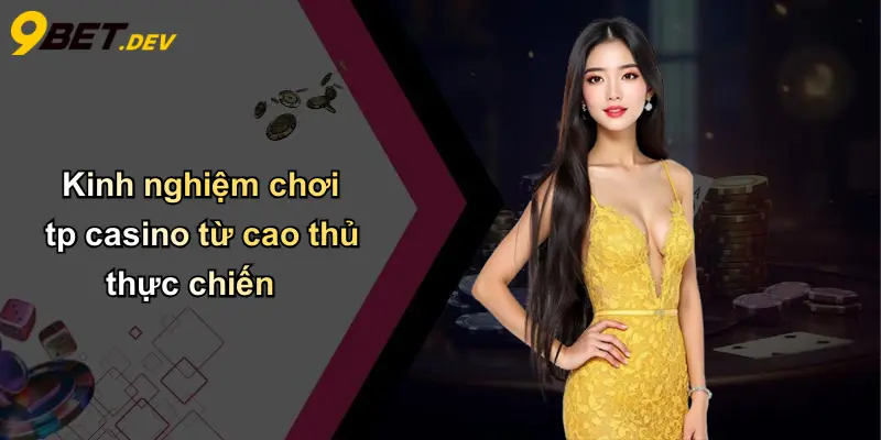 TP Casino: Không Gian Giải Trí Đỉnh Cao Cho Dân Cá Cược Việt Cùng 9bet 3 Kinh nghiệm chơi tp casino từ cao thủ thực chiến