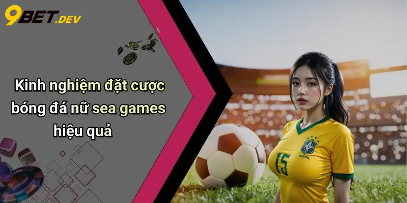 Kinh nghiệm đặt cược bóng đá nữ sea games hiệu quả