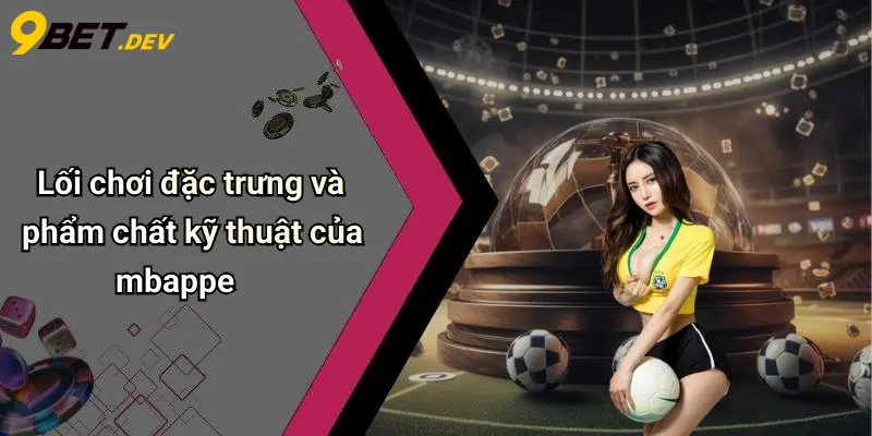 Tiểu Sử Kylian Mbappe: Cuộc Đời Và Sự Nghiệp Đỉnh Cao Sân Cỏ 4 Lối chơi đặc trưng và phẩm chất kỹ thuật của mbappe