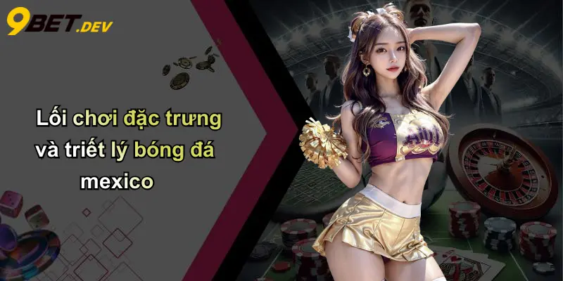 Đội Tuyển Bóng Đá Quốc Gia Mexico: Khẳng Định Sức Mạnh Cùng 9bet 4 Lối chơi đặc trưng và triết lý bóng đá mexico