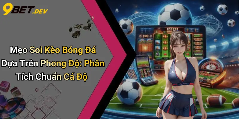 Mẹo Soi Kèo Bóng Đá Dựa Trên Phong Độ: Phân Tích Chuẩn Cá Độ 1 Mẹo Soi Kèo Bóng Đá Dựa Trên Phong Độ: Phân Tích Chuẩn Cá Độ