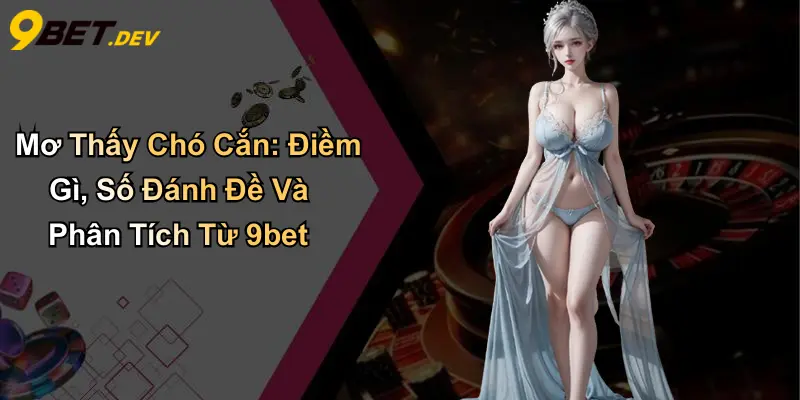 Mơ Thấy Chó Cắn: Điềm Gì, Số Đánh Đề Và Phân Tích Từ 9bet 1 Mơ Thấy Chó Cắn: Điềm Gì, Số Đánh Đề Và Phân Tích Từ 9bet