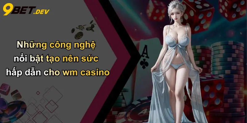 WM Casino: Khám Phá Trải Nghiệm Sòng Bài Trực Tuyến Đỉnh Cao Tại 9bet 4 Những công nghệ nổi bật tạo nên sức hấp dẫn cho wm casino