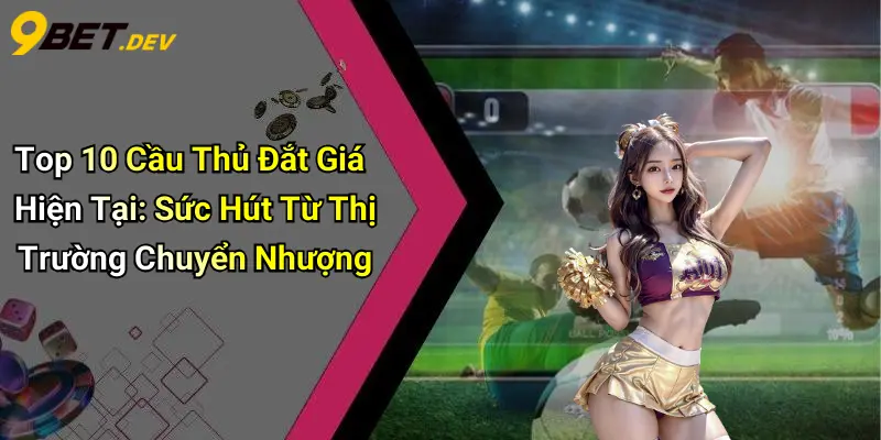 Top 10 Cầu Thủ Đắt Giá Hiện Tại: Sức Hút Từ Thị Trường Chuyển Nhượng 1 Top 10 Cầu Thủ Đắt Giá Hiện Tại: Sức Hút Từ Thị Trường Chuyển Nhượng
