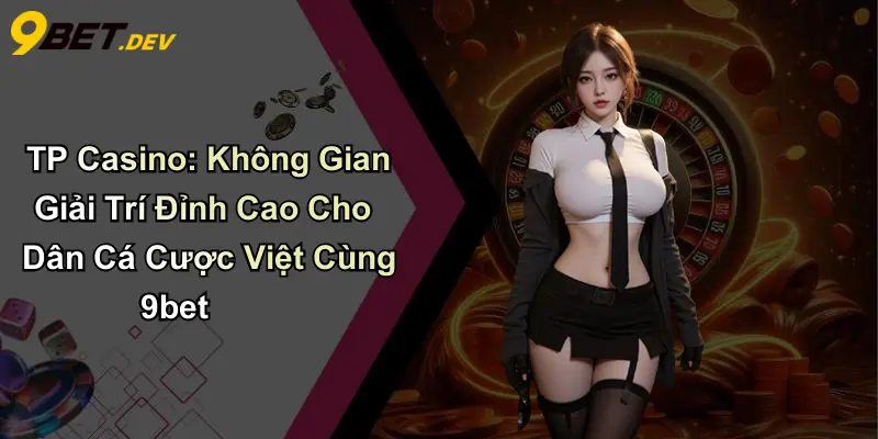 TP Casino: Không Gian Giải Trí Đỉnh Cao Cho Dân Cá Cược Việt Cùng 9bet 1 TP Casino: Không Gian Giải Trí Đỉnh Cao Cho Dân Cá Cược Việt Cùng 9bet